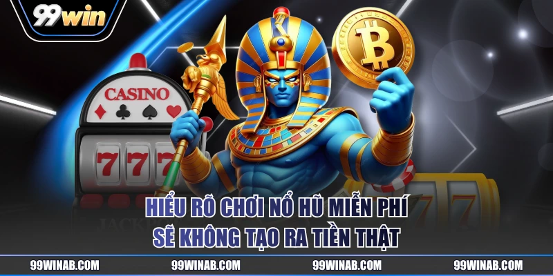 Hiểu rõ chơi nổ hũ miễn phí sẽ không tạo ra tiền thật